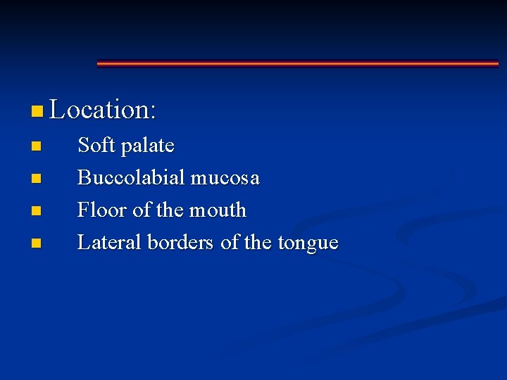 n Location: n n Soft palate Buccolabial mucosa Floor of the mouth Lateral borders