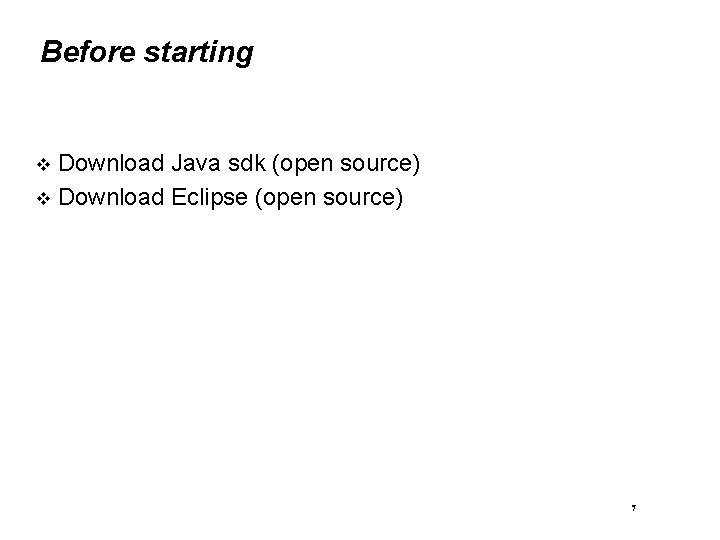 Before starting Download Java sdk (open source) Download Eclipse (open source) 7 