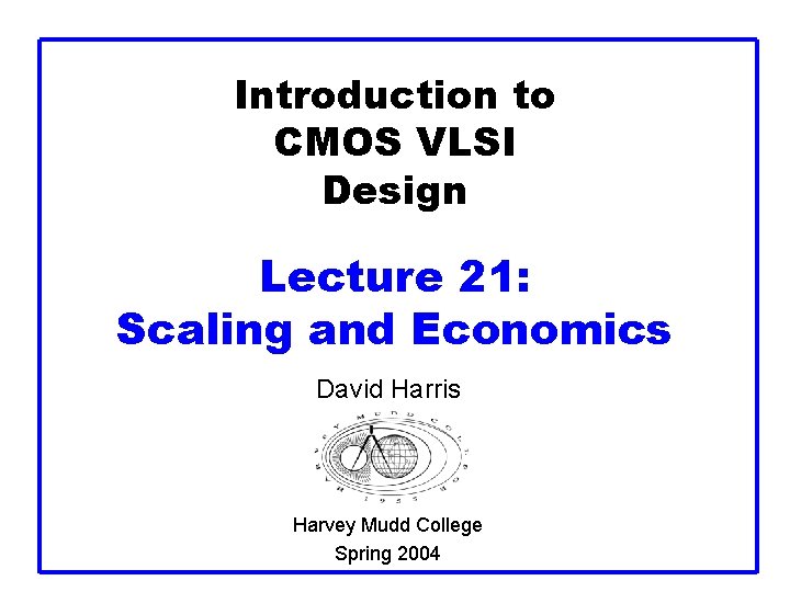 Introduction to CMOS VLSI Design Lecture 21: Scaling and Economics David Harris Harvey Mudd Introduction to CMOS VLSI Design Lecture 21: Scaling and Economics David Harris Harvey Mudd