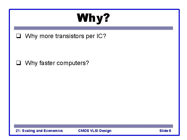 Why? q Why more transistors per IC? q Why faster computers? 21: Scaling and Why? q Why more transistors per IC? q Why faster computers? 21: Scaling and