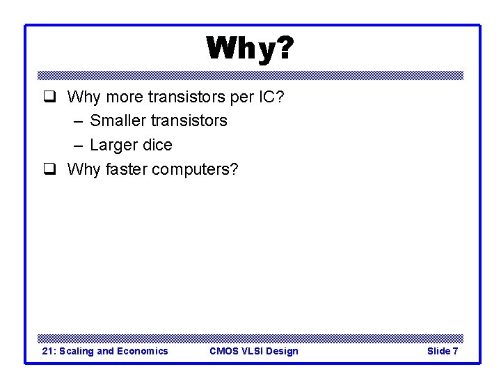 Why? q Why more transistors per IC? – Smaller transistors – Larger dice q Why? q Why more transistors per IC? – Smaller transistors – Larger dice q