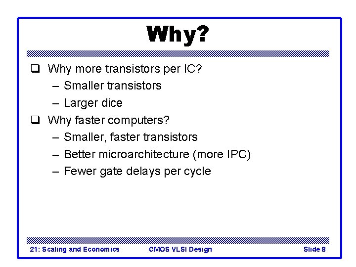 Why? q Why more transistors per IC? – Smaller transistors – Larger dice q Why? q Why more transistors per IC? – Smaller transistors – Larger dice q