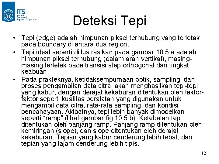 Deteksi Tepi • Tepi (edge) adalah himpunan piksel terhubung yang terletak pada boundary di Deteksi Tepi • Tepi (edge) adalah himpunan piksel terhubung yang terletak pada boundary di