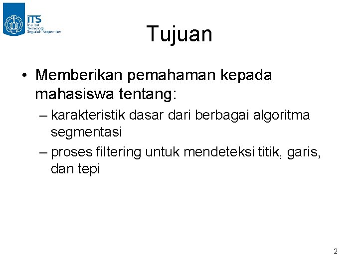 Tujuan • Memberikan pemahaman kepada mahasiswa tentang: – karakteristik dasar dari berbagai algoritma segmentasi Tujuan • Memberikan pemahaman kepada mahasiswa tentang: – karakteristik dasar dari berbagai algoritma segmentasi