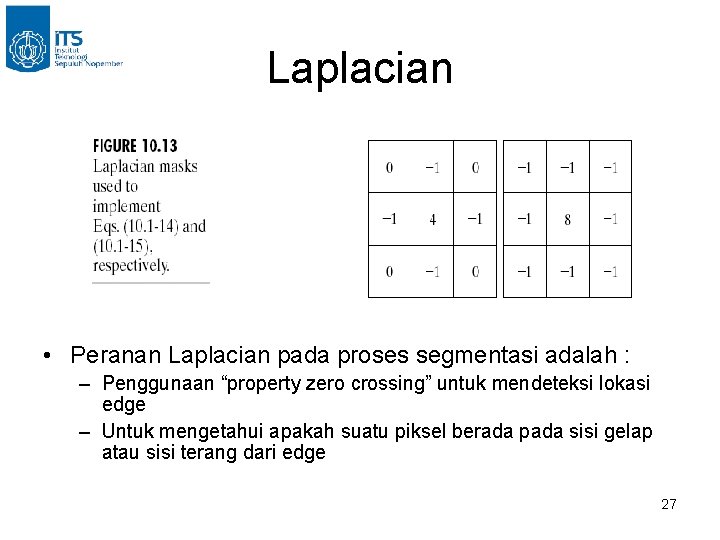 Laplacian • Peranan Laplacian pada proses segmentasi adalah : – Penggunaan “property zero crossing” Laplacian • Peranan Laplacian pada proses segmentasi adalah : – Penggunaan “property zero crossing”