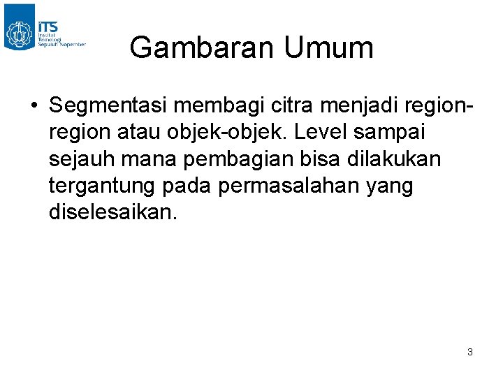 Gambaran Umum • Segmentasi membagi citra menjadi region atau objek-objek. Level sampai sejauh mana Gambaran Umum • Segmentasi membagi citra menjadi region atau objek-objek. Level sampai sejauh mana