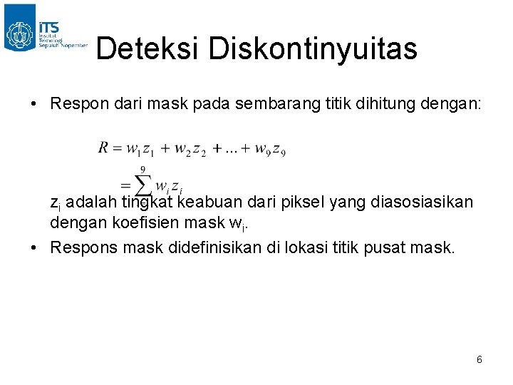 Deteksi Diskontinyuitas • Respon dari mask pada sembarang titik dihitung dengan: zi adalah tingkat Deteksi Diskontinyuitas • Respon dari mask pada sembarang titik dihitung dengan: zi adalah tingkat