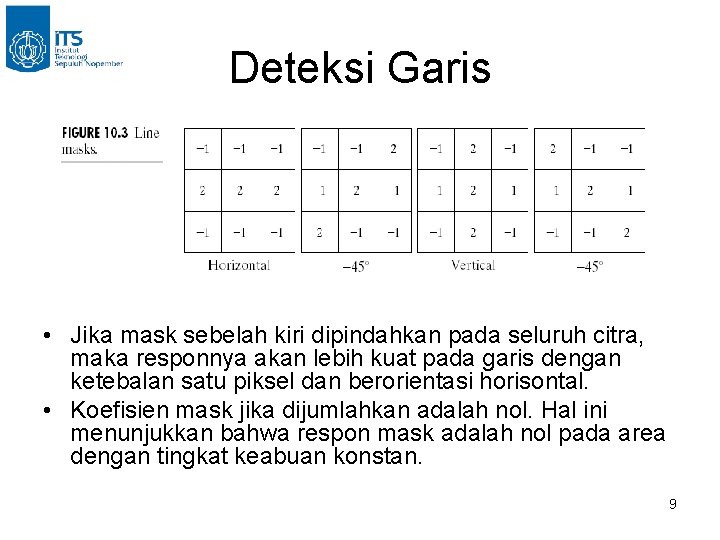 Deteksi Garis • Jika mask sebelah kiri dipindahkan pada seluruh citra, maka responnya akan Deteksi Garis • Jika mask sebelah kiri dipindahkan pada seluruh citra, maka responnya akan