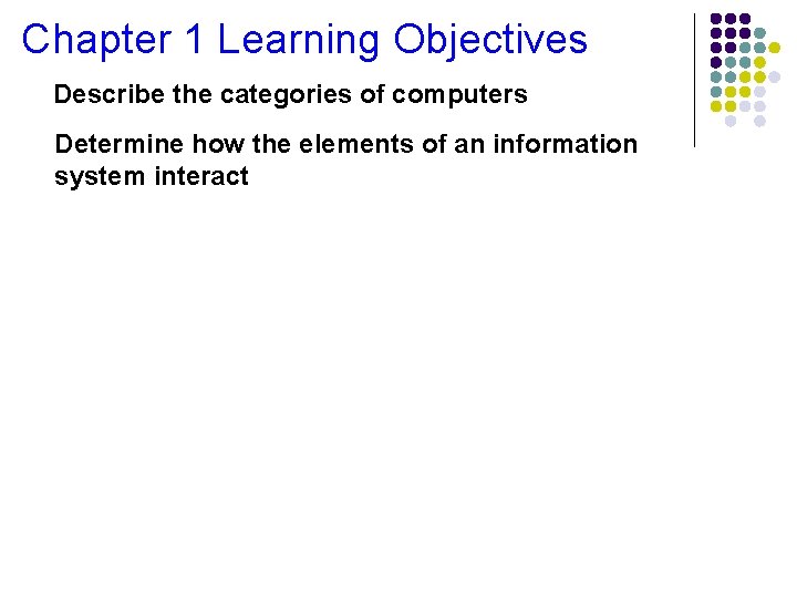 Chapter 1 Learning Objectives Describe the categories of computers Determine how the elements of