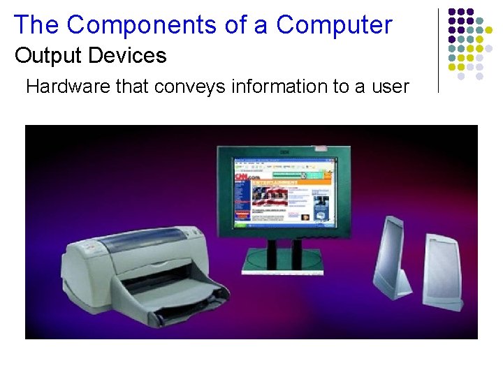 The Components of a Computer Output Devices Hardware that conveys information to a user