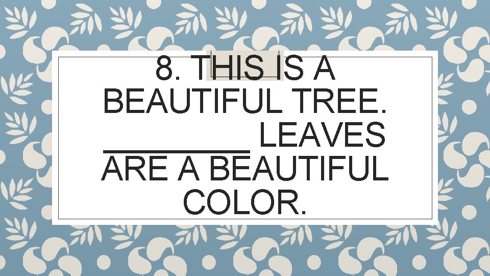8. THIS IS A BEAUTIFUL TREE. ____ LEAVES ARE A BEAUTIFUL COLOR. 