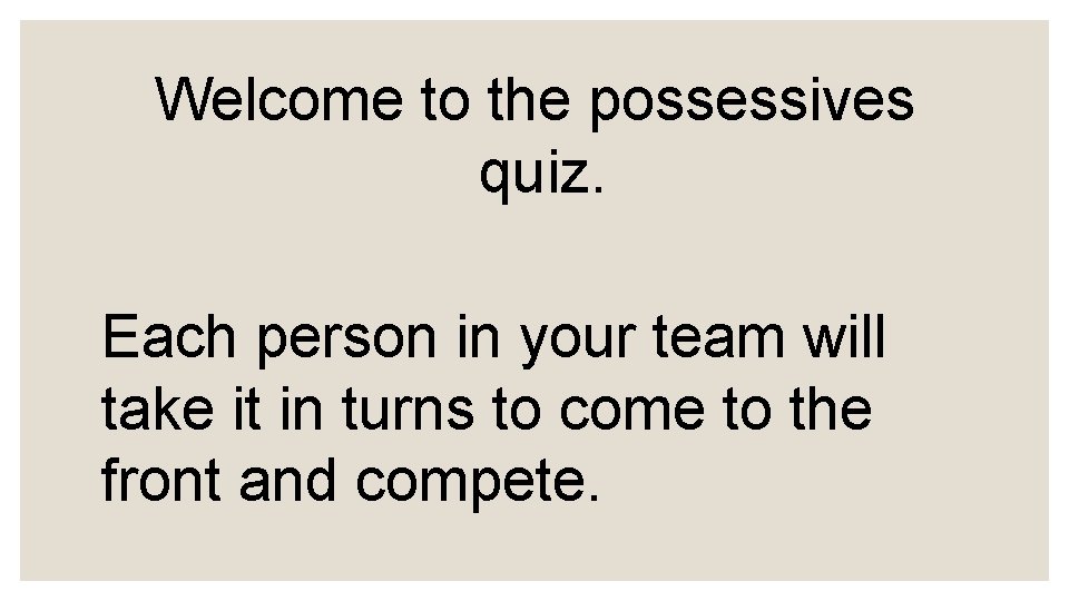 Welcome to the possessives quiz. Each person in your team will take it in