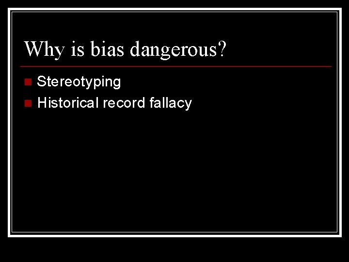 Why is bias dangerous? Stereotyping n Historical record fallacy n 