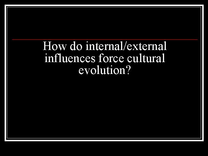 How do internal/external influences force cultural evolution? 