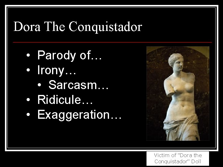 Dora The Conquistador • Parody of… • Irony… • Sarcasm… • Ridicule… • Exaggeration…