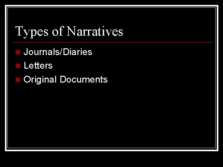 Types of Narratives Journals/Diaries n Letters n Original Documents n 