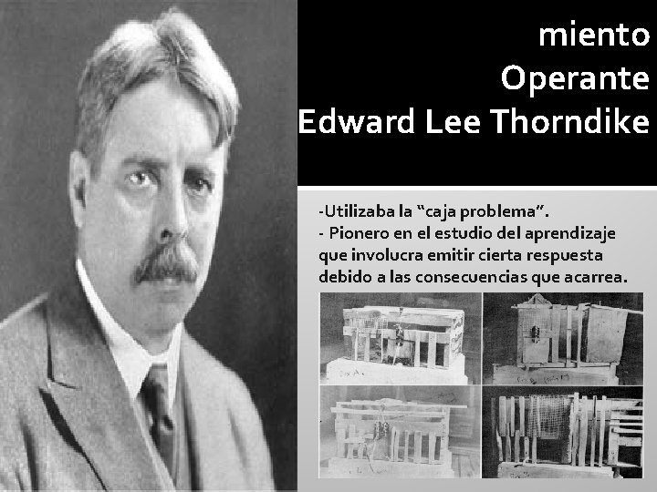 miento Operante Edward Lee Thorndike -Utilizaba la “caja problema”. - Pionero en el estudio