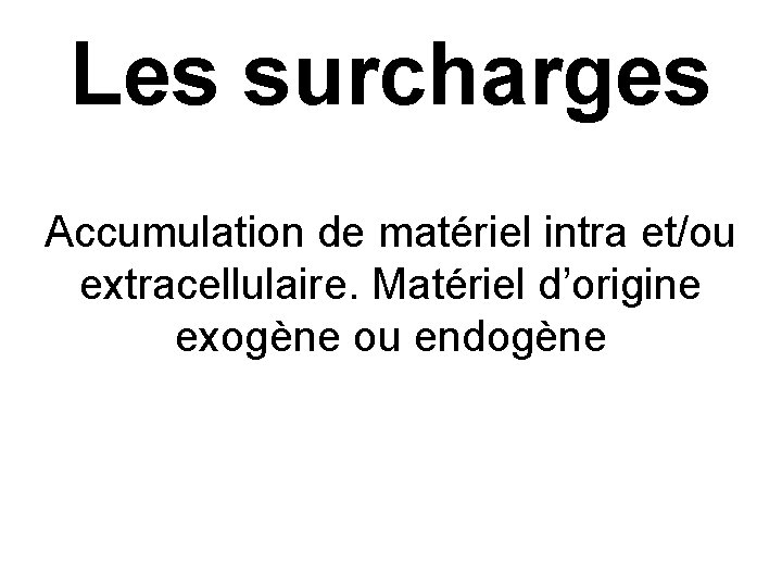 Les surcharges Accumulation de matériel intra et/ou extracellulaire. Matériel d’origine exogène ou endogène 