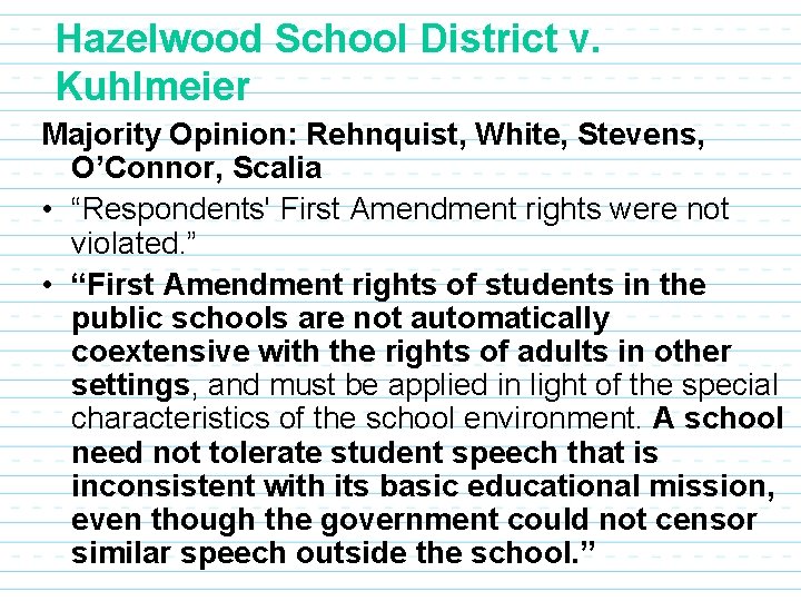 Hazelwood School District v. Kuhlmeier Majority Opinion: Rehnquist, White, Stevens, O’Connor, Scalia • “Respondents'