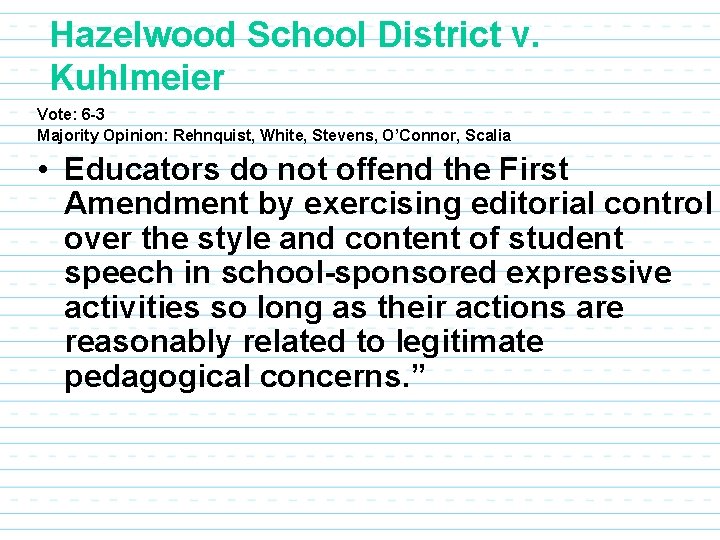 Hazelwood School District v. Kuhlmeier Vote: 6 -3 Majority Opinion: Rehnquist, White, Stevens, O’Connor,
