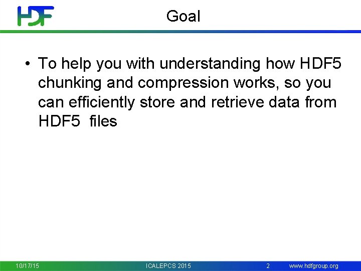 Goal • To help you with understanding how HDF 5 chunking and compression works,