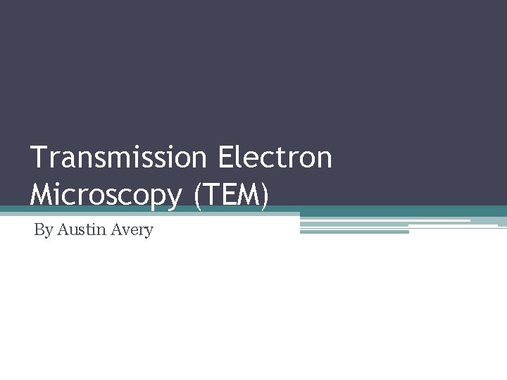 Transmission Electron Microscopy (TEM) By Austin Avery 