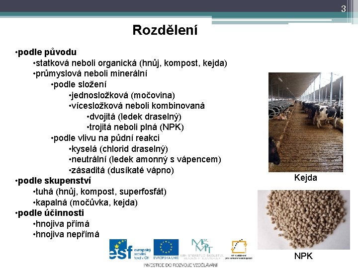 3 Rozdělení • podle původu • statková neboli organická (hnůj, kompost, kejda) • průmyslová