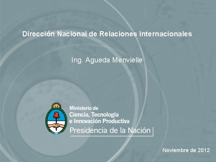 Dirección Nacional de Relaciones Internacionales Ing. Agueda Menvielle Noviembre de 2012 