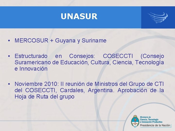 UNASUR • MERCOSUR + Guyana y Suriname • Estructurado en Consejos: COSECCTI (Consejo Suramericano