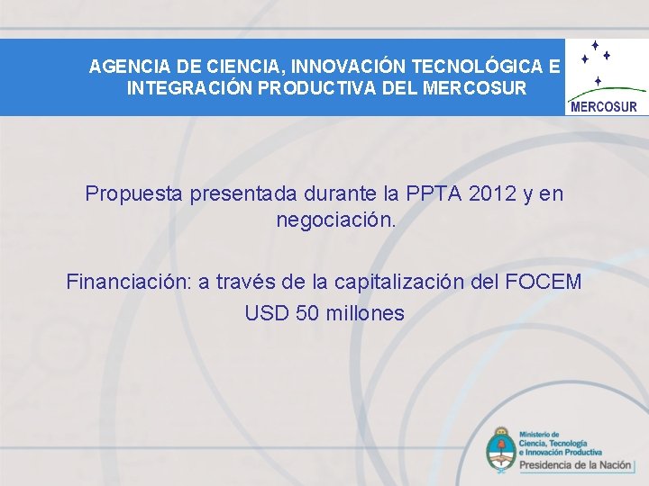 AGENCIA DE CIENCIA, INNOVACIÓN TECNOLÓGICA E INTEGRACIÓN PRODUCTIVA DEL MERCOSUR Propuesta presentada durante la