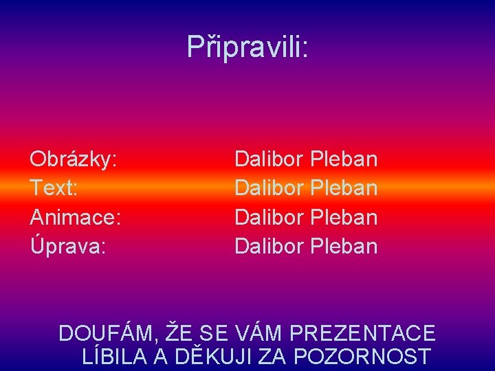 Připravili: Obrázky: Dalibor Pleban Text: Dalibor Pleban Animace: Dalibor Pleban Úprava: Dalibor Pleban DOUFÁM,