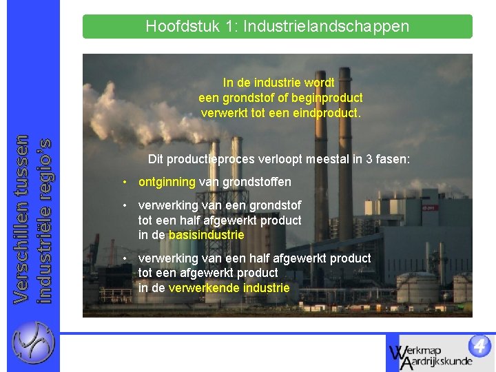 Hoofdstuk 1: Industrielandschappen Verschillen tussen industriële regio’s In de industrie wordt een grondstof of