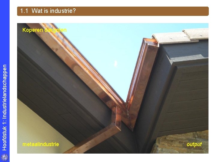 1. 1 Wat is industrie? Hoofdstuk 1: Industrielandschappen Koperen dakgoten metaalindustrie output 