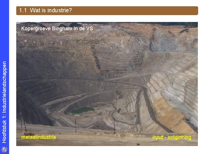 1. 1 Wat is industrie? Hoofdstuk 1: Industrielandschappen Kopergroeve Bingham in de VS metaalindustrie
