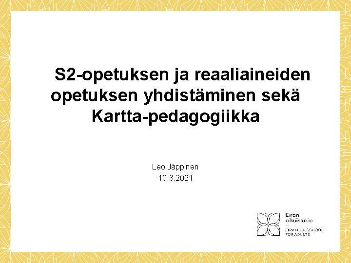  S 2 -opetuksen ja reaaliaineiden opetuksen yhdistäminen sekä Kartta-pedagogiikka Leo Jäppinen 10. 3.