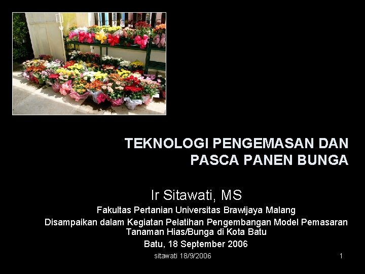 TEKNOLOGI PENGEMASAN DAN PASCA PANEN BUNGA Ir Sitawati, MS Fakultas Pertanian Universitas Brawijaya Malang