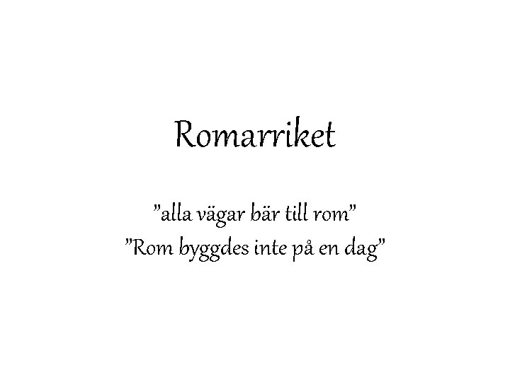 Romarriket ”alla vägar bär till rom” ”Rom byggdes inte på en dag” 