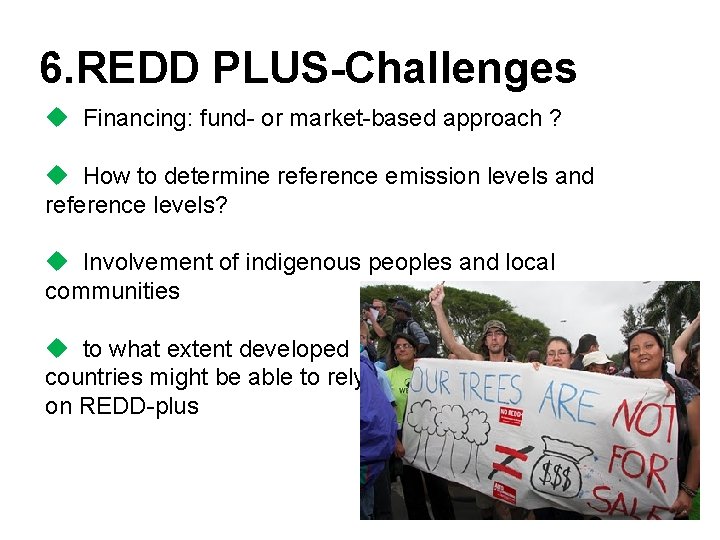 6. REDD PLUS-Challenges u Financing: fund- or market-based approach ? u How to determine