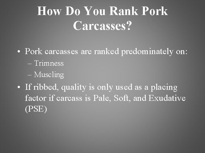 How Do You Rank Pork Carcasses? • Pork carcasses are ranked predominately on: –