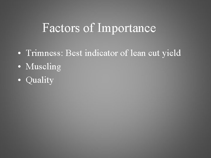 Factors of Importance • Trimness: Best indicator of lean cut yield • Muscling •