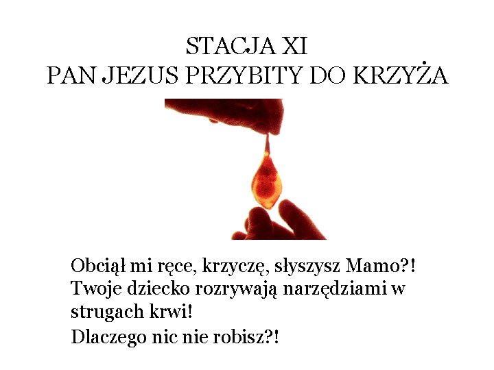 STACJA XI PAN JEZUS PRZYBITY DO KRZYŻA Obciął mi ręce, krzyczę, słyszysz Mamo? !