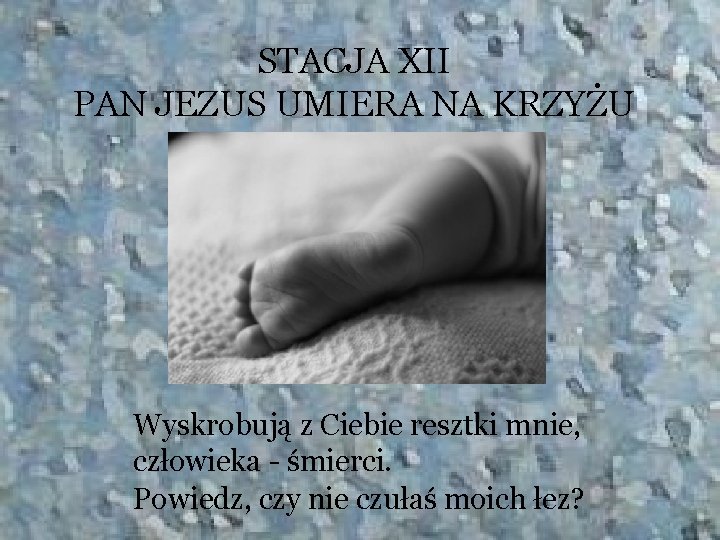 STACJA XII PAN JEZUS UMIERA NA KRZYŻU Wyskrobują z Ciebie resztki mnie, człowieka -