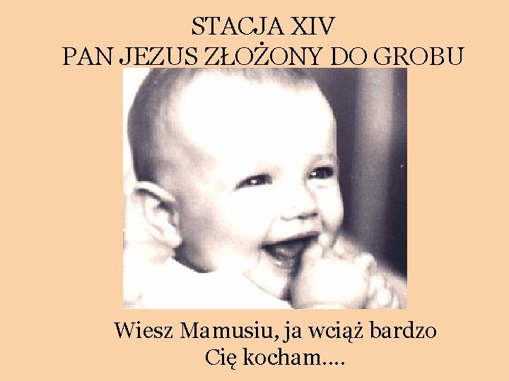 STACJA XIV PAN JEZUS ZŁOŻONY DO GROBU Wiesz Mamusiu, ja wciąż bardzo Cię kocham.