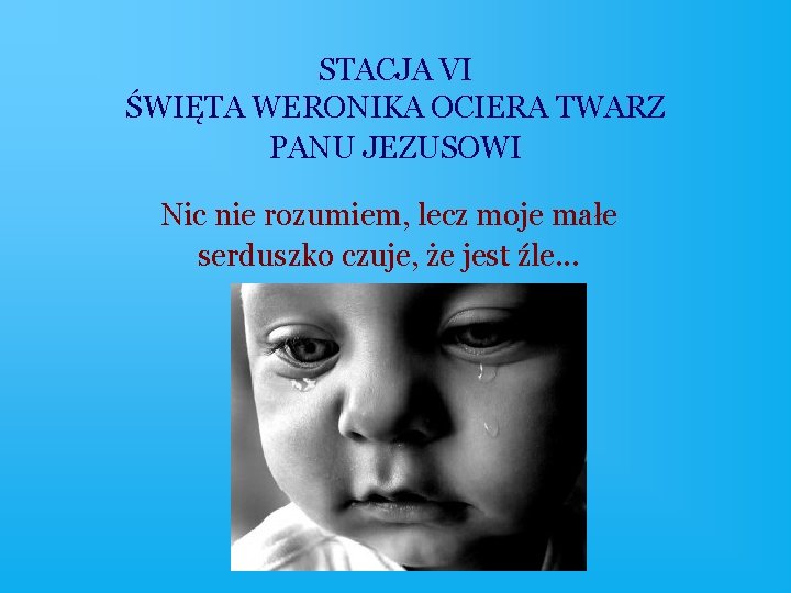 STACJA VI ŚWIĘTA WERONIKA OCIERA TWARZ PANU JEZUSOWI Nic nie rozumiem, lecz moje małe