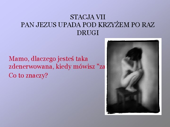 STACJA VII PAN JEZUS UPADA POD KRZYŻEM PO RAZ DRUGI Mamo, dlaczego jesteś taka