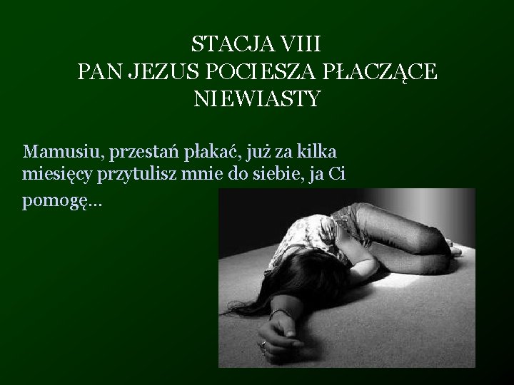 STACJA VIII PAN JEZUS POCIESZA PŁACZĄCE NIEWIASTY Mamusiu, przestań płakać, już za kilka miesięcy