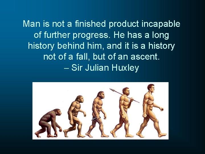 Man is not a finished product incapable of further progress. He has a long