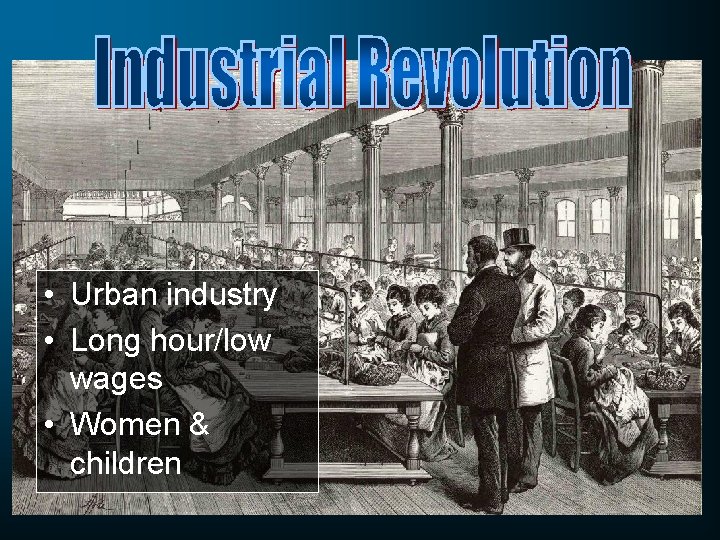  • Urban industry • Long hour/low wages • Women & children 