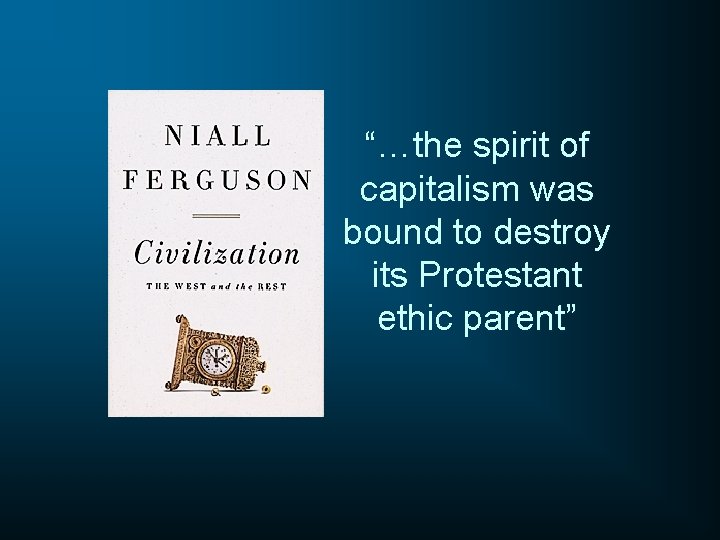 “…the spirit of capitalism was bound to destroy its Protestant ethic parent” 