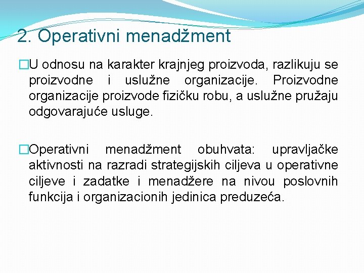 2. Operativni menadžment �U odnosu na karakter krajnjeg proizvoda, razlikuju se proizvodne i uslužne